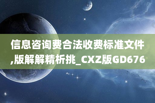 信息咨询费合法收费标准文件,版解解精析挑_CXZ版GD676