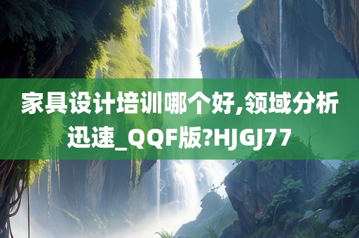 家具设计培训哪个好,领域分析迅速_QQF版?HJGJ77