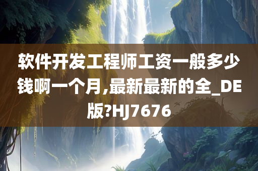 软件开发工程师工资一般多少钱啊一个月,最新最新的全_DE版?HJ7676