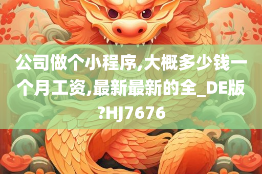 公司做个小程序,大概多少钱一个月工资,最新最新的全_DE版?HJ7676