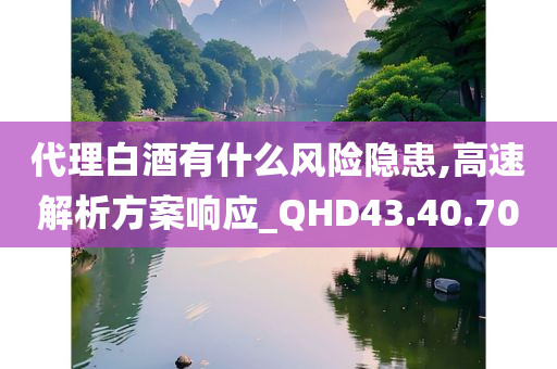 代理白酒有什么风险隐患,高速解析方案响应_QHD43.40.70