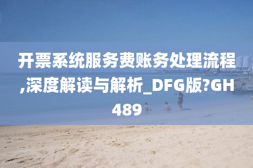 开票系统服务费账务处理流程,深度解读与解析_DFG版?GH489