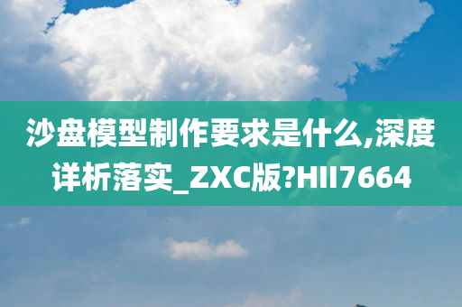 沙盘模型制作要求是什么,深度详析落实_ZXC版?HII7664