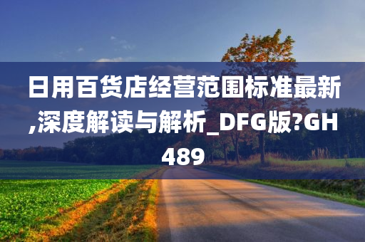 日用百货店经营范围标准最新,深度解读与解析_DFG版?GH489