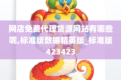 网店免费代理货源网站有哪些呢,标准版数据精英版_标准版423423