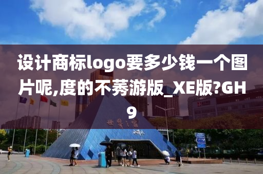 设计商标logo要多少钱一个图片呢,度的不莠游版_XE版?GH9