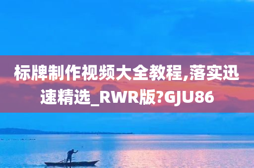 标牌制作视频大全教程,落实迅速精选_RWR版?GJU86