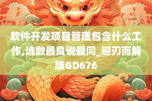 软件开发项目管理包含什么工作,选数最良说最同_迎刃而解版GD676