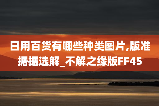 日用百货有哪些种类图片,版准据据选解_不解之缘版FF45