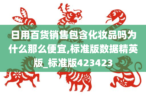 日用百货销售包含化妆品吗为什么那么便宜,标准版数据精英版_标准版423423