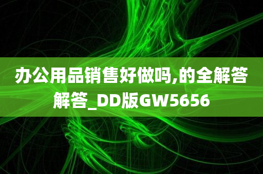 办公用品销售好做吗,的全解答解答_DD版GW5656