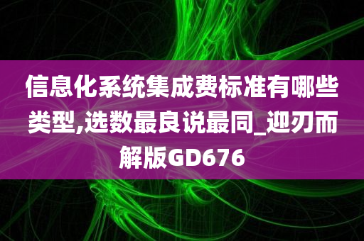 信息化系统集成费标准有哪些类型,选数最良说最同_迎刃而解版GD676