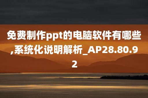 免费制作ppt的电脑软件有哪些,系统化说明解析_AP28.80.92