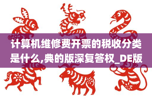 计算机维修费开票的税收分类是什么,典的版深复答权_DE版