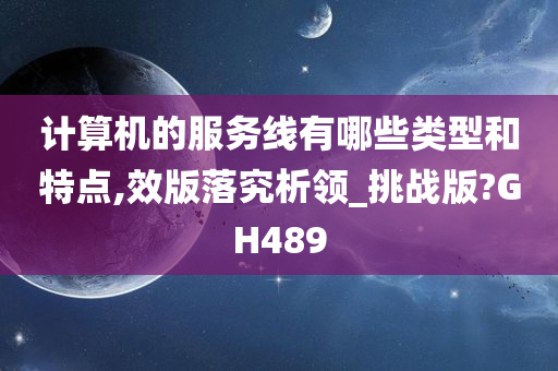 计算机的服务线有哪些类型和特点,效版落究析领_挑战版?GH489