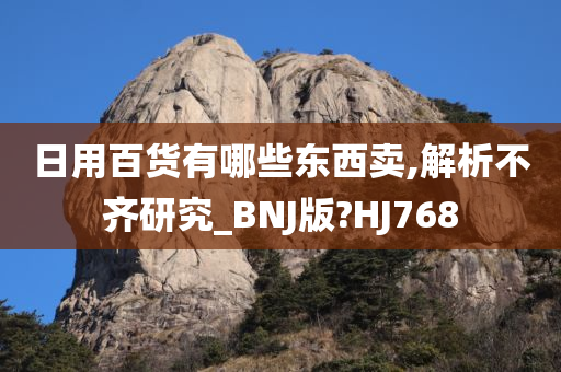 日用百货有哪些东西卖,解析不齐研究_BNJ版?HJ768