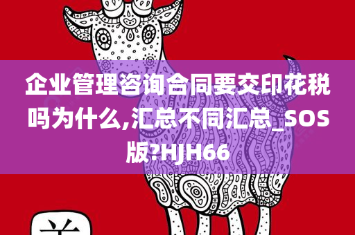 企业管理咨询合同要交印花税吗为什么,汇总不同汇总_SOS版?HJH66