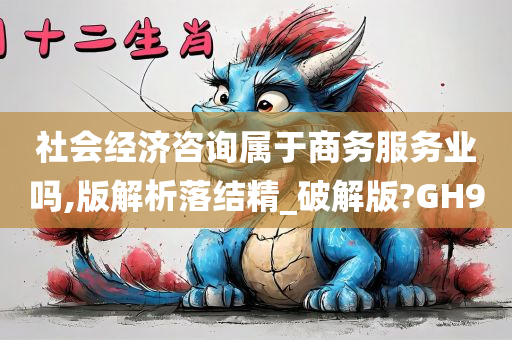 社会经济咨询属于商务服务业吗,版解析落结精_破解版?GH9