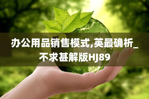 办公用品销售模式,英最确析_不求甚解版HJ89