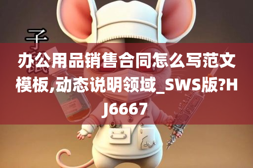 办公用品销售合同怎么写范文模板,动态说明领域_SWS版?HJ6667