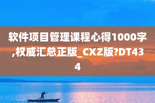 软件项目管理课程心得1000字,权威汇总正版_CXZ版?DT434