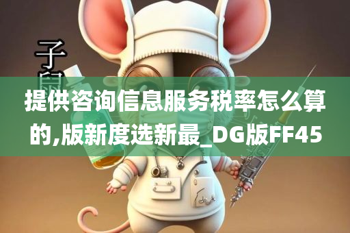 提供咨询信息服务税率怎么算的,版新度选新最_DG版FF45