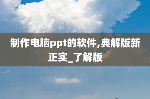 制作电脑ppt的软件,典解版新正实_了解版