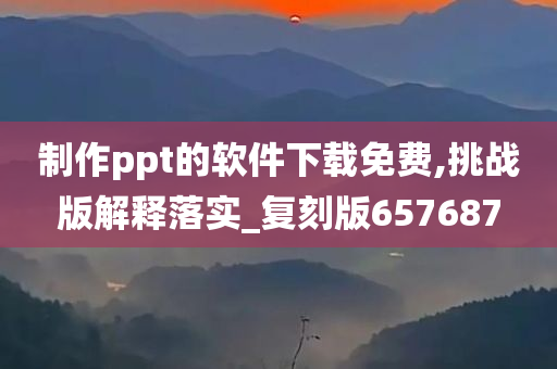 制作ppt的软件下载免费,挑战版解释落实_复刻版657687