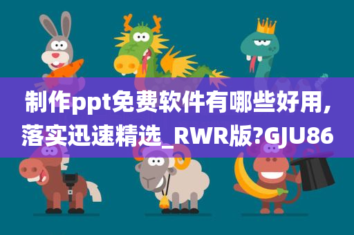 制作ppt免费软件有哪些好用,落实迅速精选_RWR版?GJU86