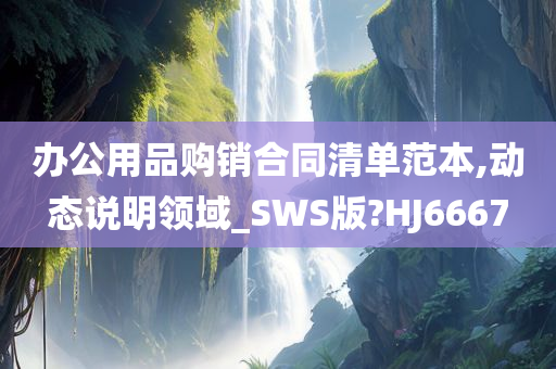 办公用品购销合同清单范本,动态说明领域_SWS版?HJ6667