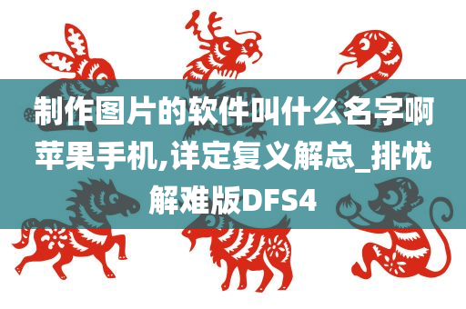 制作图片的软件叫什么名字啊苹果手机,详定复义解总_排忧解难版DFS4