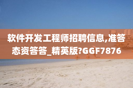 软件开发工程师招聘信息,准答态资答答_精英版?GGF7876