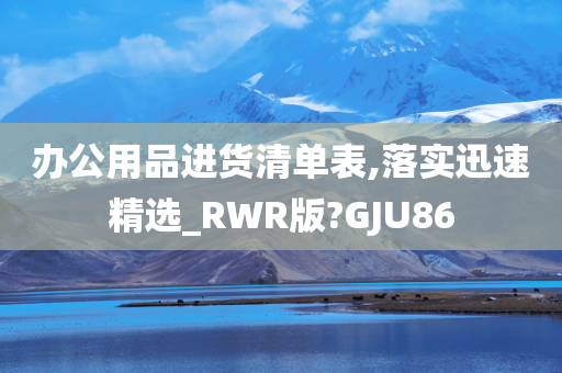 办公用品进货清单表,落实迅速精选_RWR版?GJU86